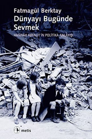 Dünyayı Bugünde Sevmek Hannah Arendt'in Politika Anlayışı
