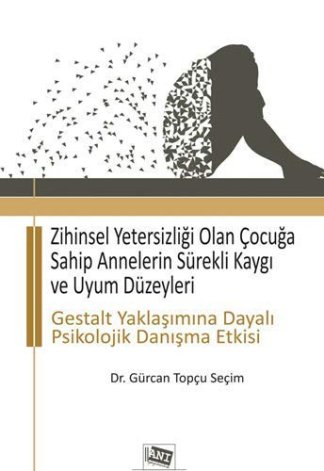 Zihinsel Yetersizliği Olan Çocuğa Sahip Annelerin Sürekli Kaygı ve Uyum Düzeyleri; Gestalt Yaklaşımına Dayalı Psikolojik Danışma Etkisi