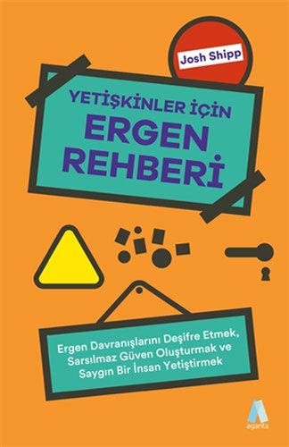 Yetiskinler Icin Ergen Rehberi; Ergen Davranislarini Desifre Etmek, Sarsilmaz Güven Olusturmak ve Saygin Bir İnsan Yetistirmek