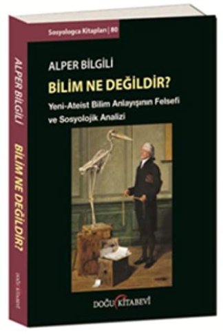Bilim Ne Değildir? Yeni - Ateist Bilim Anlayışının Felsefi ve Sosyolojik Analizi