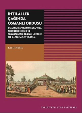 İhtilaller Çağında Osmanlı Ordusu: Osmanlı İmparatorluğu'nda Sosyoekonomik ve Sosyopolitik Değişim Üzerine Bir İnceleme (1793-1826)